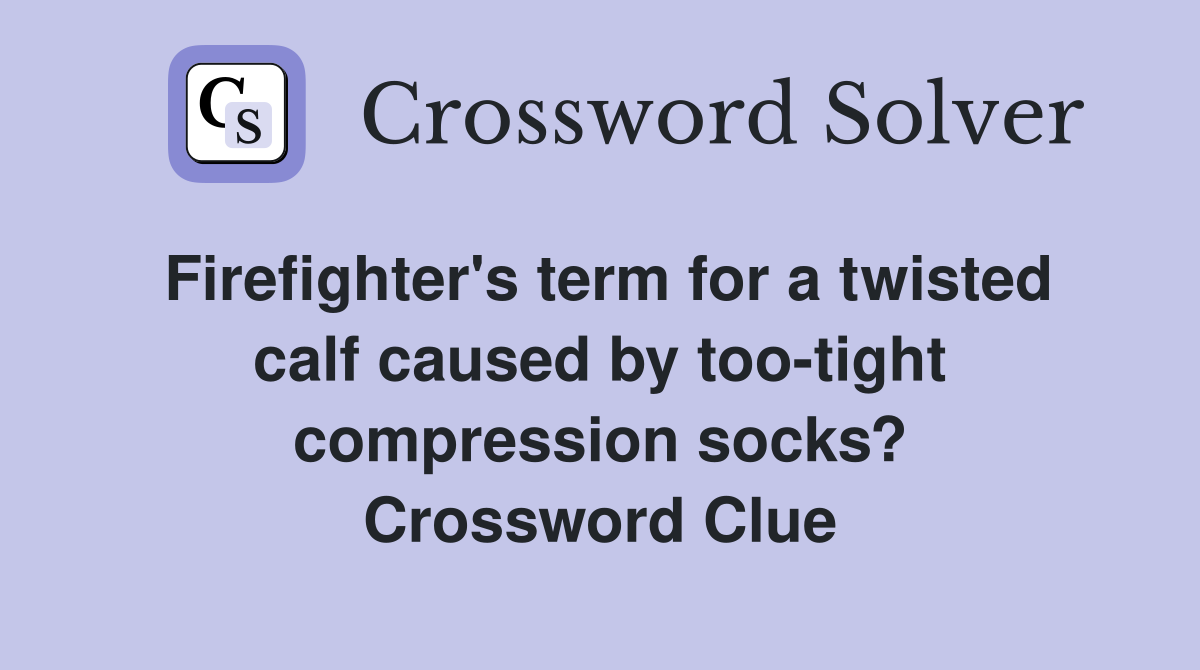 Firefighter's term for a twisted calf caused by too-tight compression socks? Crossword Clue