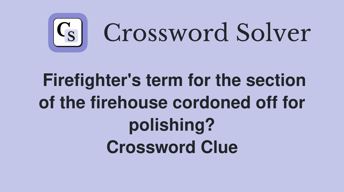 Firefighter's term for the section of the firehouse cordoned off for polishing? Crossword Clue