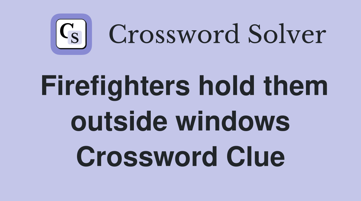 Firefighters hold them outside windows Crossword Clue