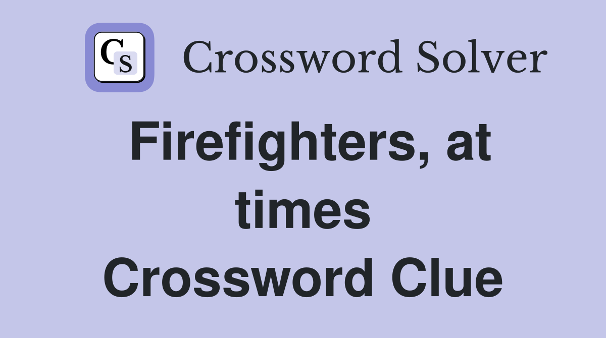 Firefighters, at times Crossword Clue