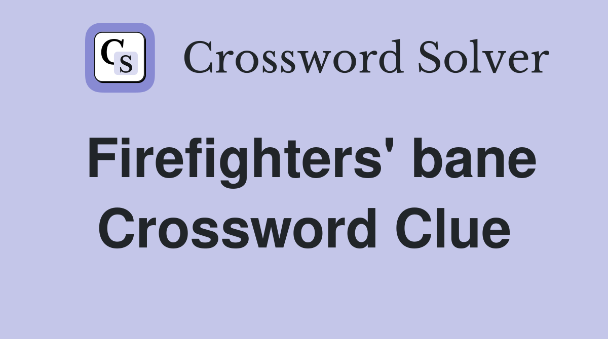 Firefighters' bane Crossword Clue