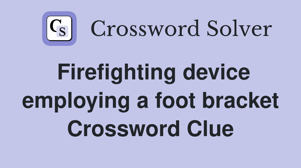 Firefighting device employing a foot bracket Crossword Clue