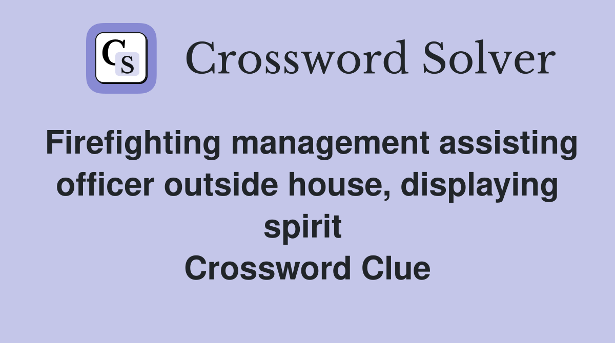 Firefighting management assisting officer outside house, displaying spirit  Crossword Clue