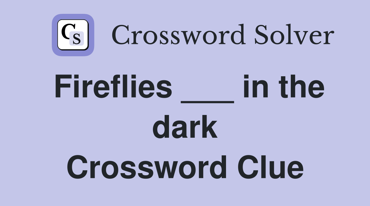 Fireflies ___ in the dark Crossword Clue