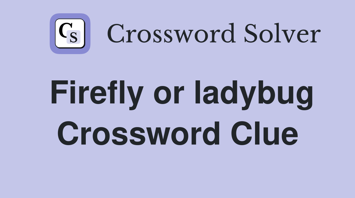 Firefly or ladybug Crossword Clue