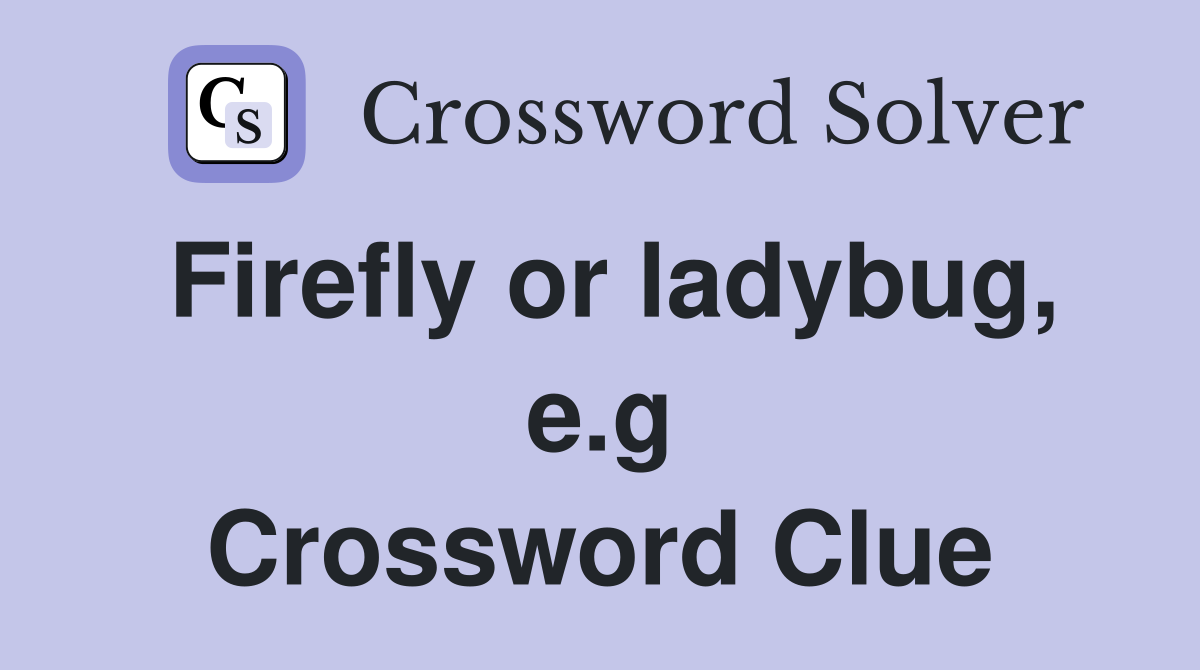 Firefly or ladybug, e.g Crossword Clue