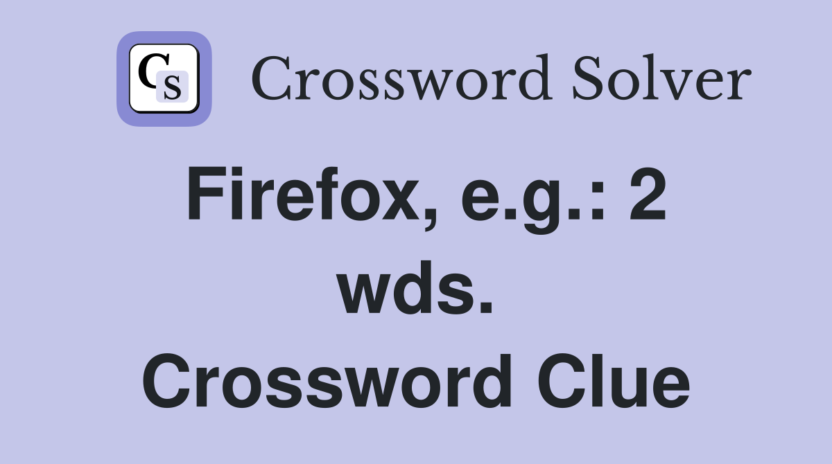 Firefox, e.g.: 2 wds. Crossword Clue