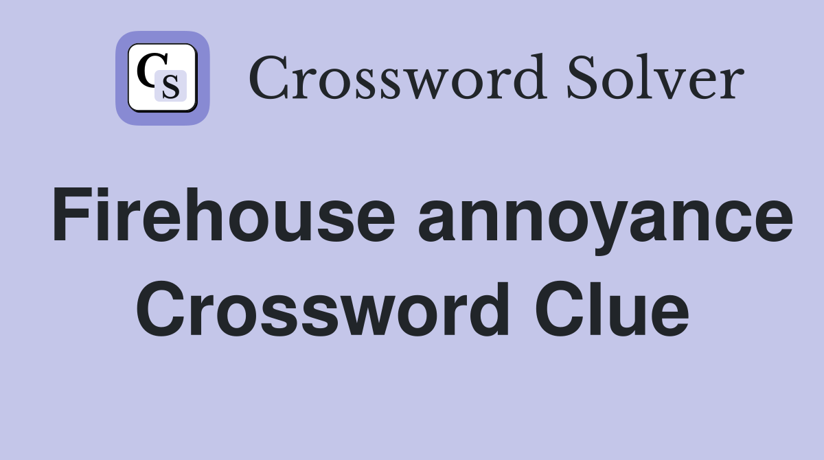 Firehouse annoyance Crossword Clue