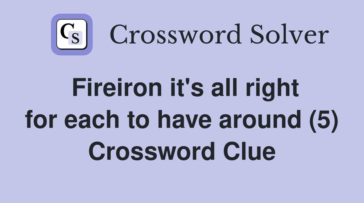 Fireiron it's all right for each to have around (5) Crossword Clue