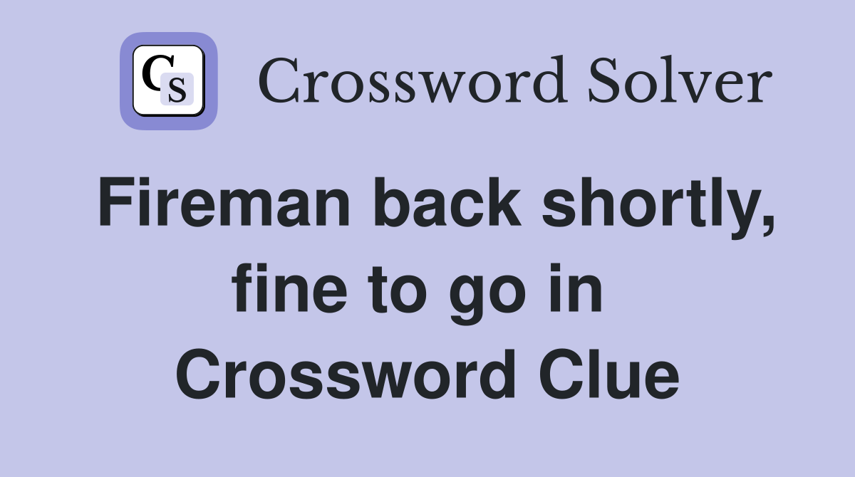 Fireman back shortly, fine to go in  Crossword Clue