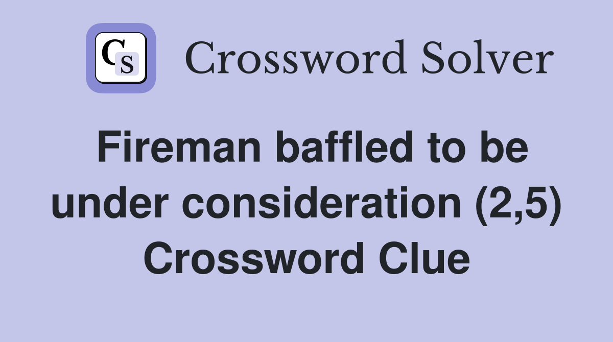 Fireman baffled to be under consideration (2,5) Crossword Clue