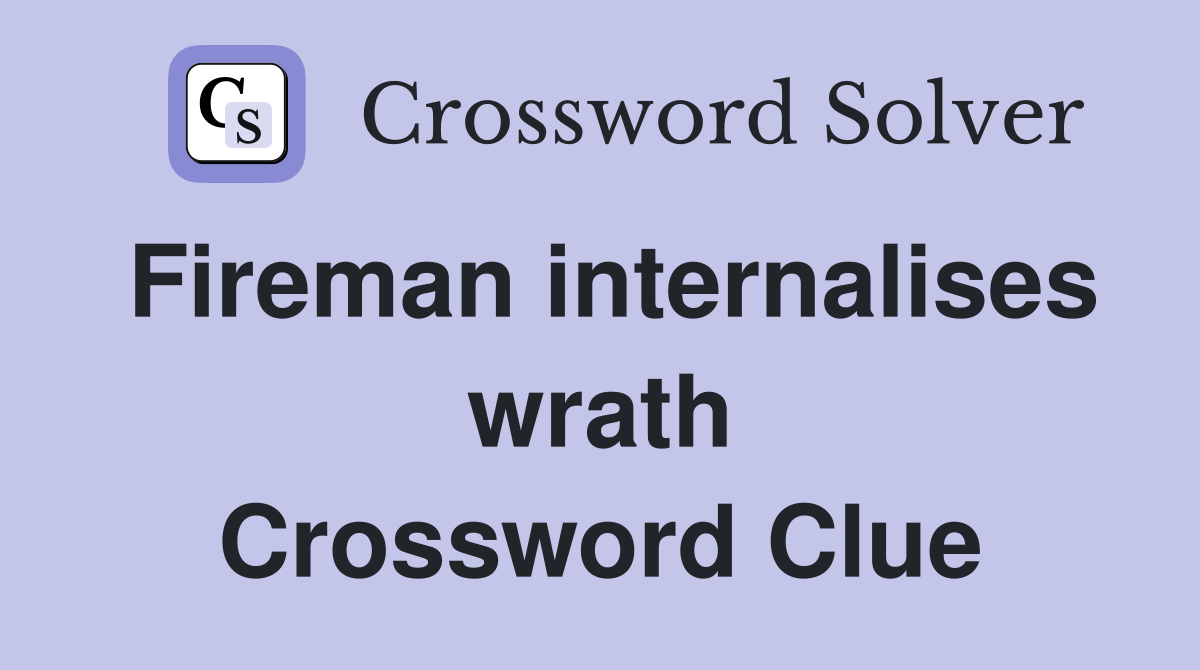 Fireman internalises wrath Crossword Clue