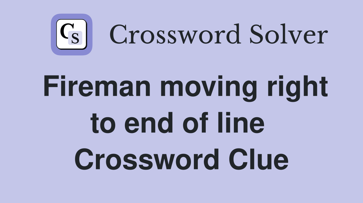 Fireman moving right to end of line  Crossword Clue