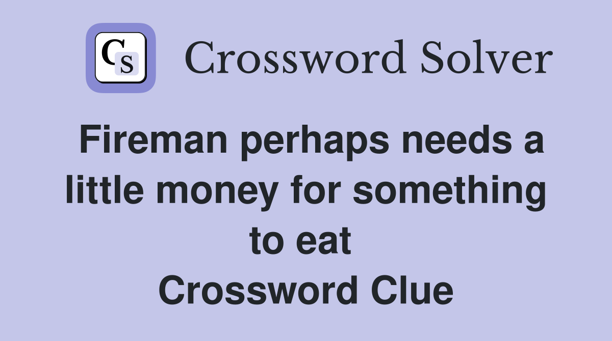 Fireman perhaps needs a little money for something to eat  Crossword Clue