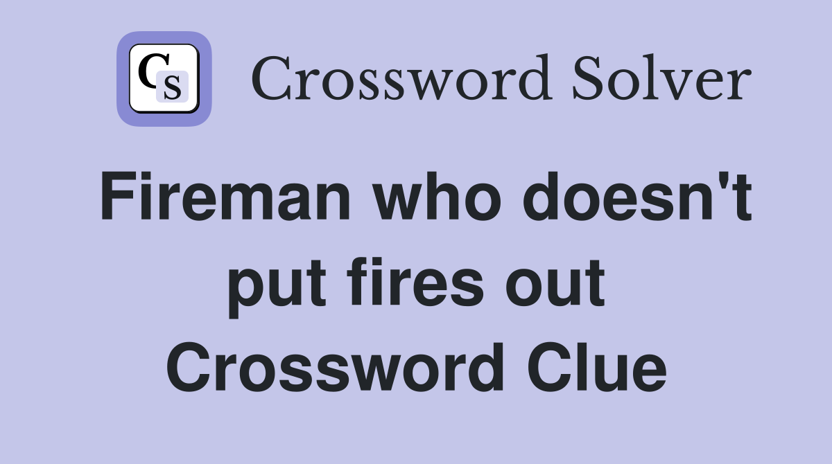 Fireman who doesn't put fires out Crossword Clue