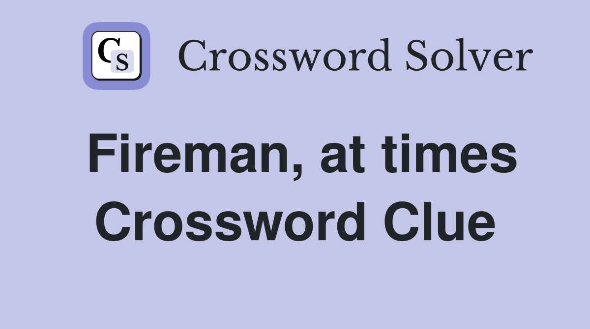 Fireman, at times Crossword Clue