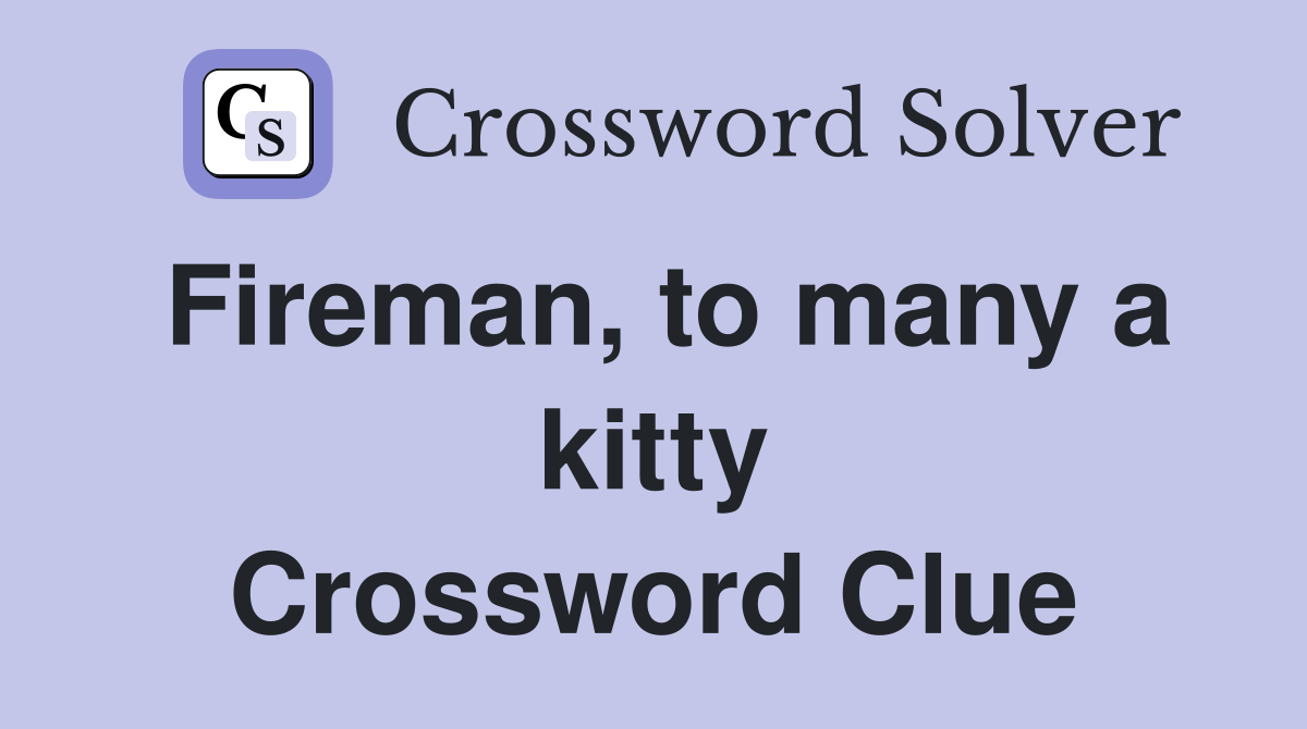 Fireman, to many a kitty Crossword Clue