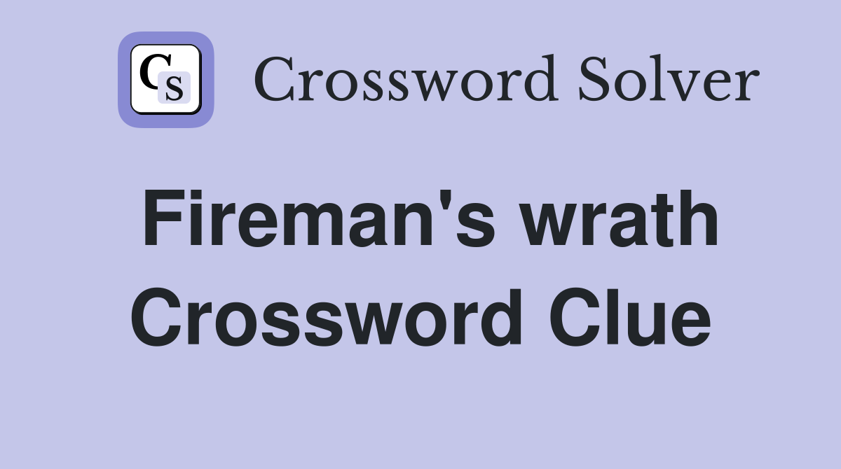 Fireman's wrath Crossword Clue