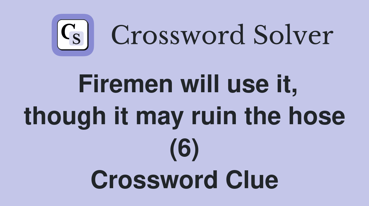 Firemen will use it, though it may ruin the hose (6) Crossword Clue