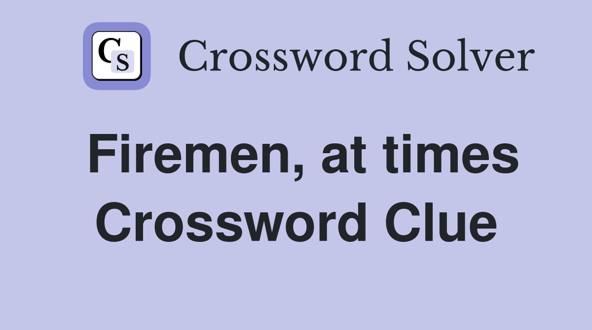 Firemen, at times Crossword Clue