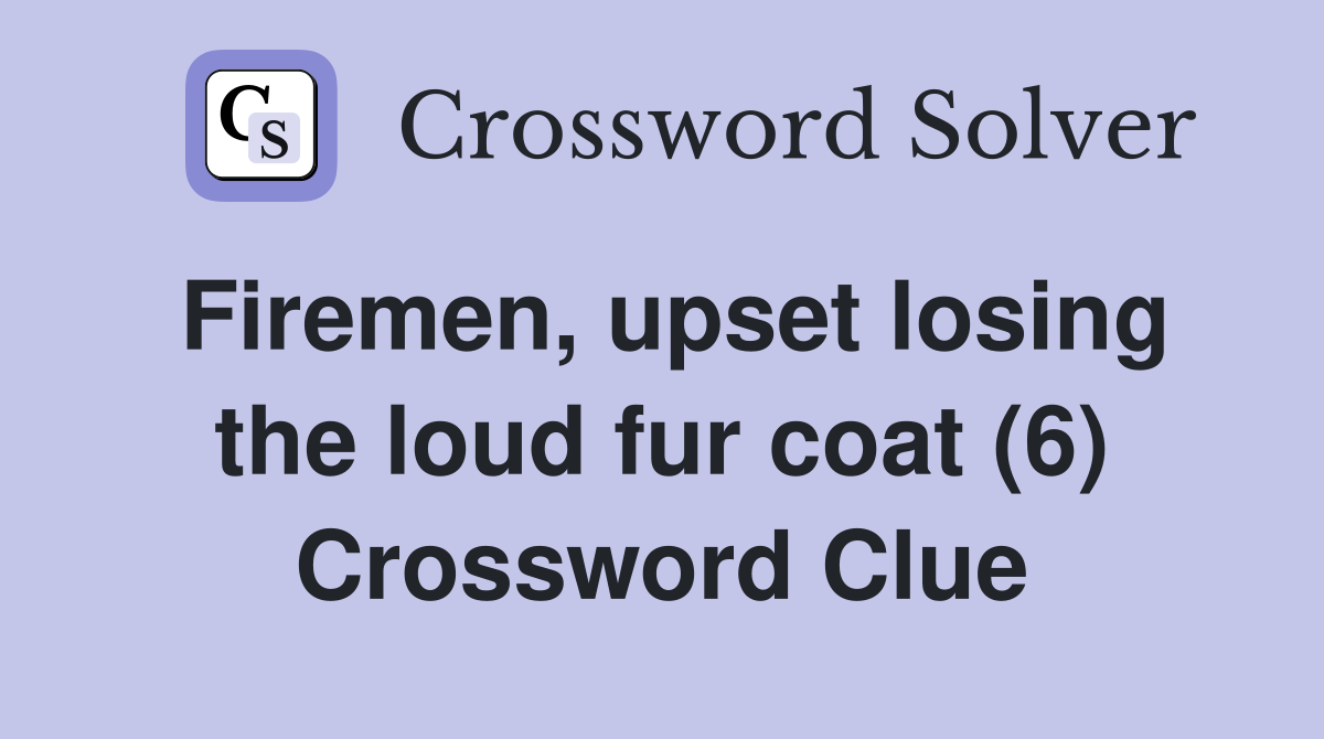 Firemen, upset losing the loud fur coat (6) Crossword Clue