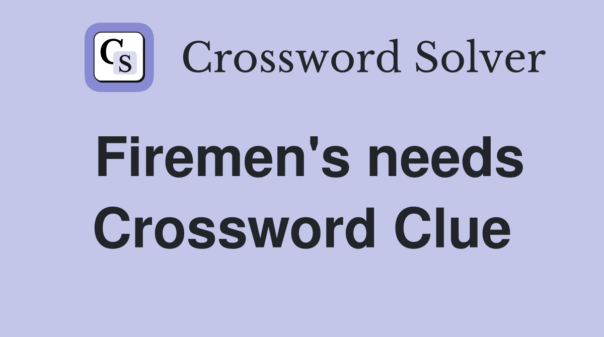 Firemen's needs Crossword Clue