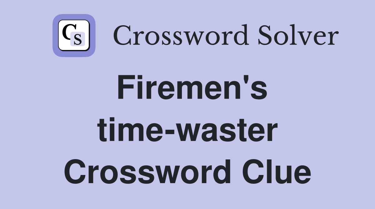 Firemen's time-waster Crossword Clue