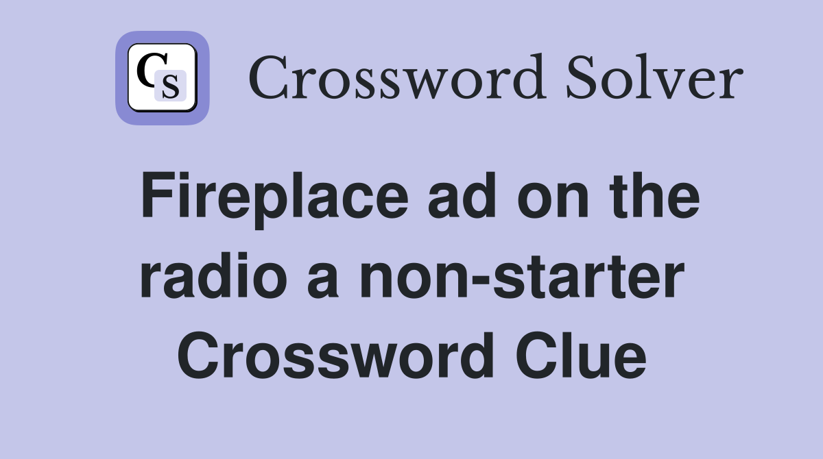 Fireplace ad on the radio a non-starter Crossword Clue