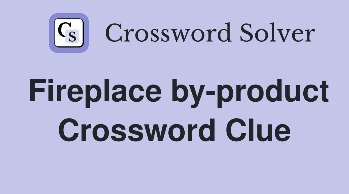 Fireplace by-product Crossword Clue