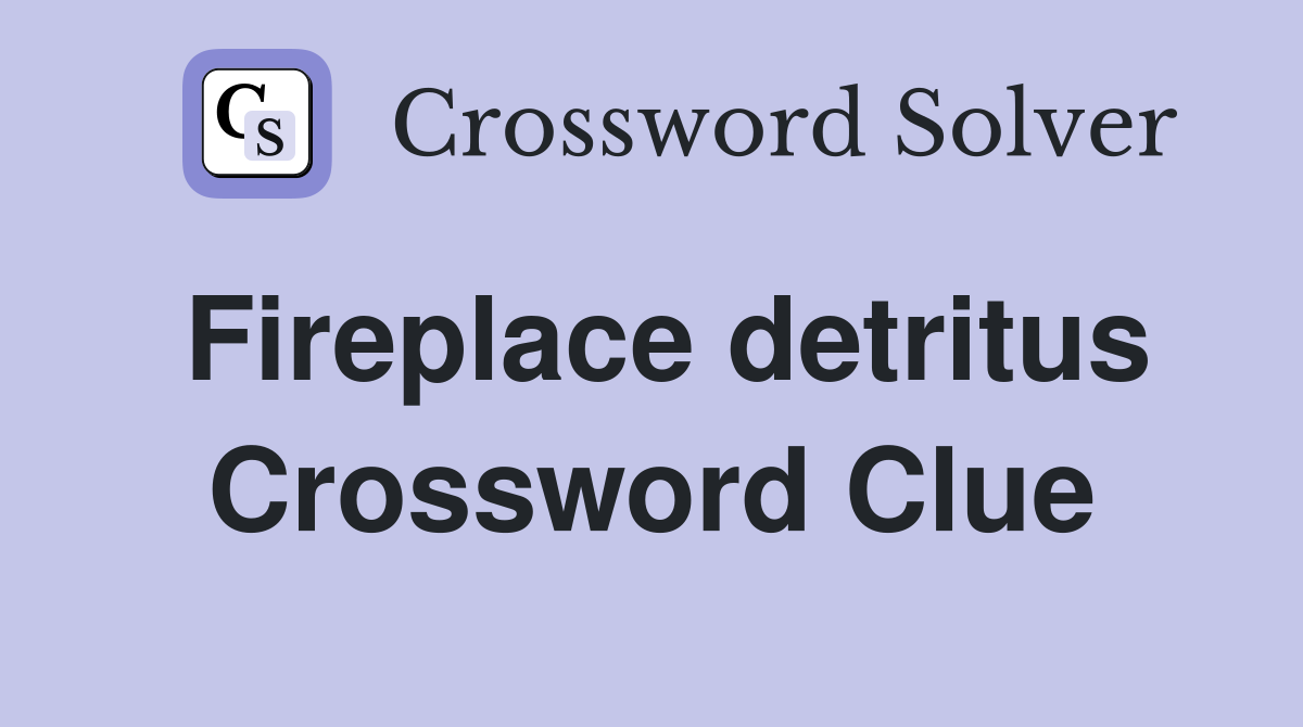 Fireplace detritus Crossword Clue