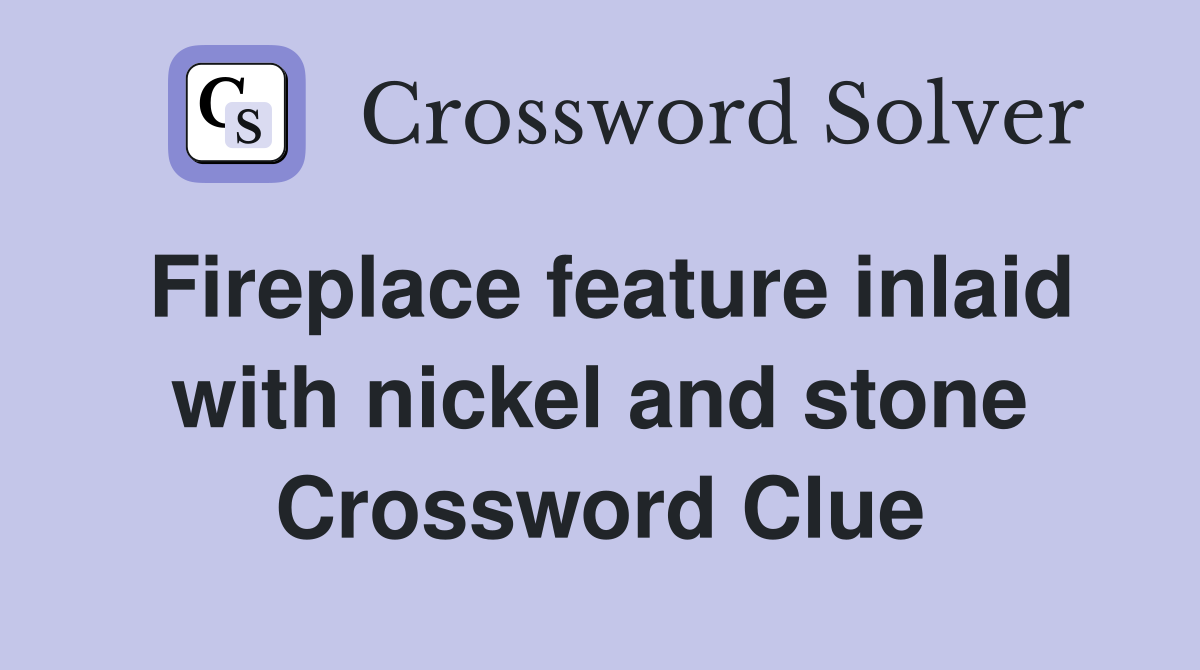 Fireplace feature inlaid with nickel and stone Crossword Clue