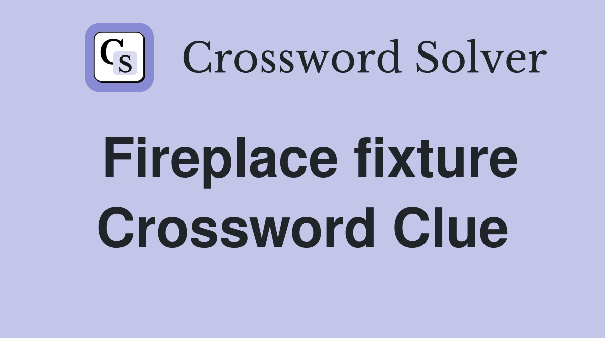 Fireplace fixture Crossword Clue