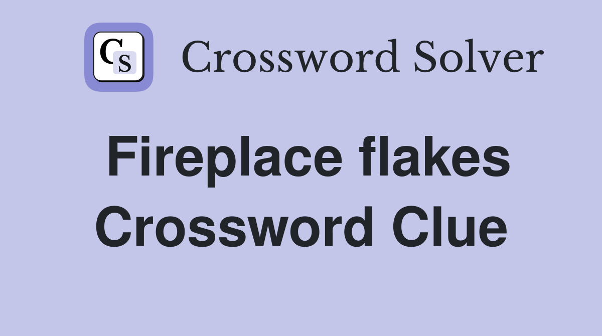 Fireplace flakes Crossword Clue