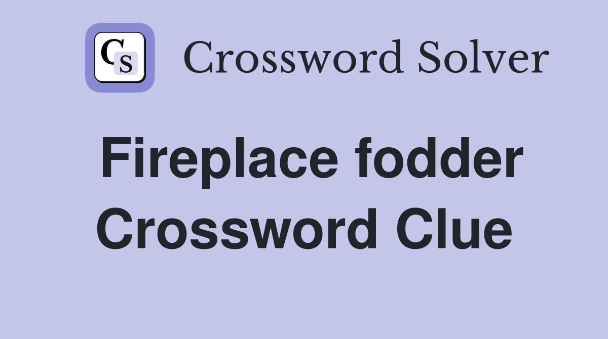 Fireplace fodder Crossword Clue