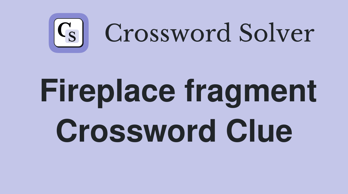 Fireplace fragment Crossword Clue