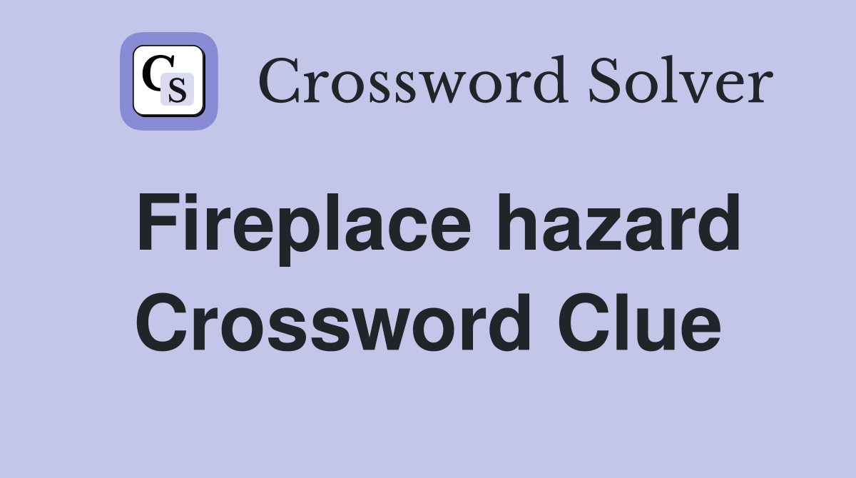Fireplace hazard Crossword Clue