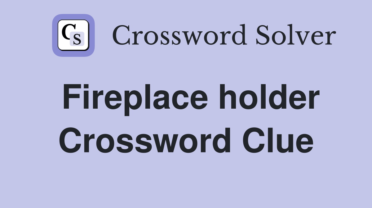 Fireplace holder Crossword Clue
