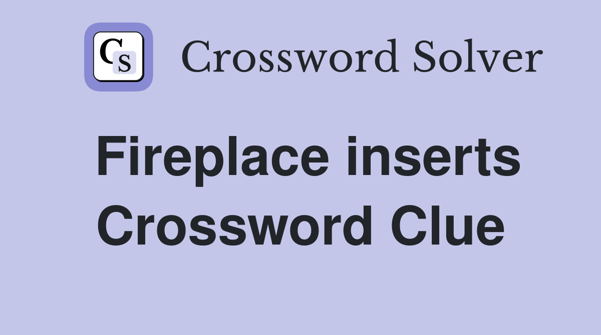 Fireplace inserts Crossword Clue