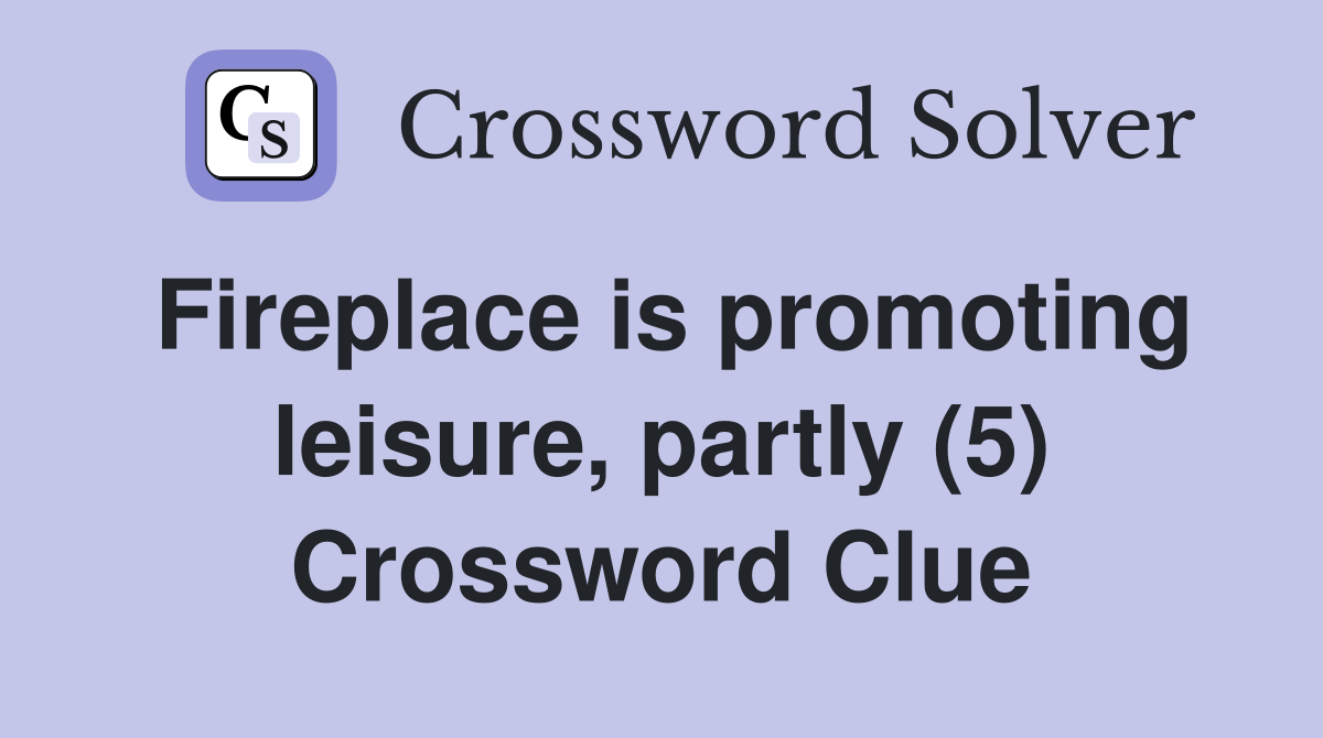 Fireplace is promoting leisure, partly (5) Crossword Clue