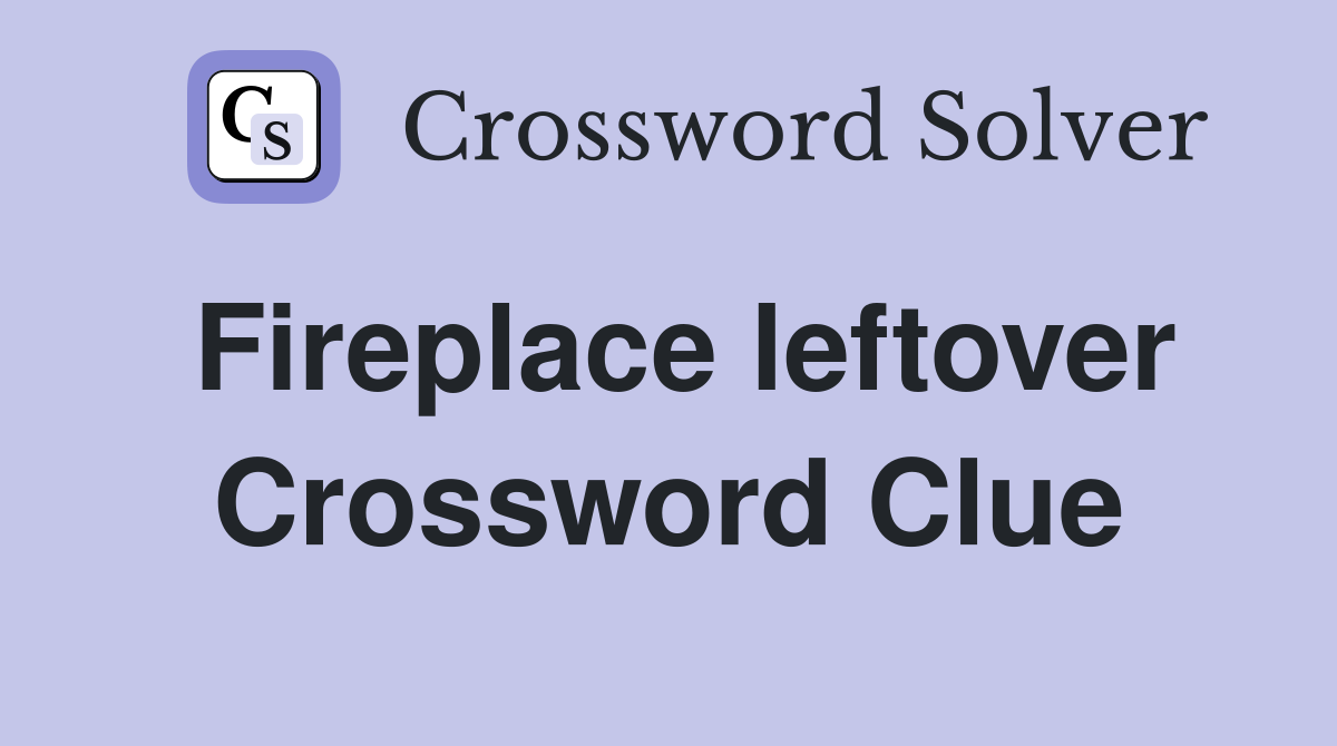 Fireplace leftover Crossword Clue