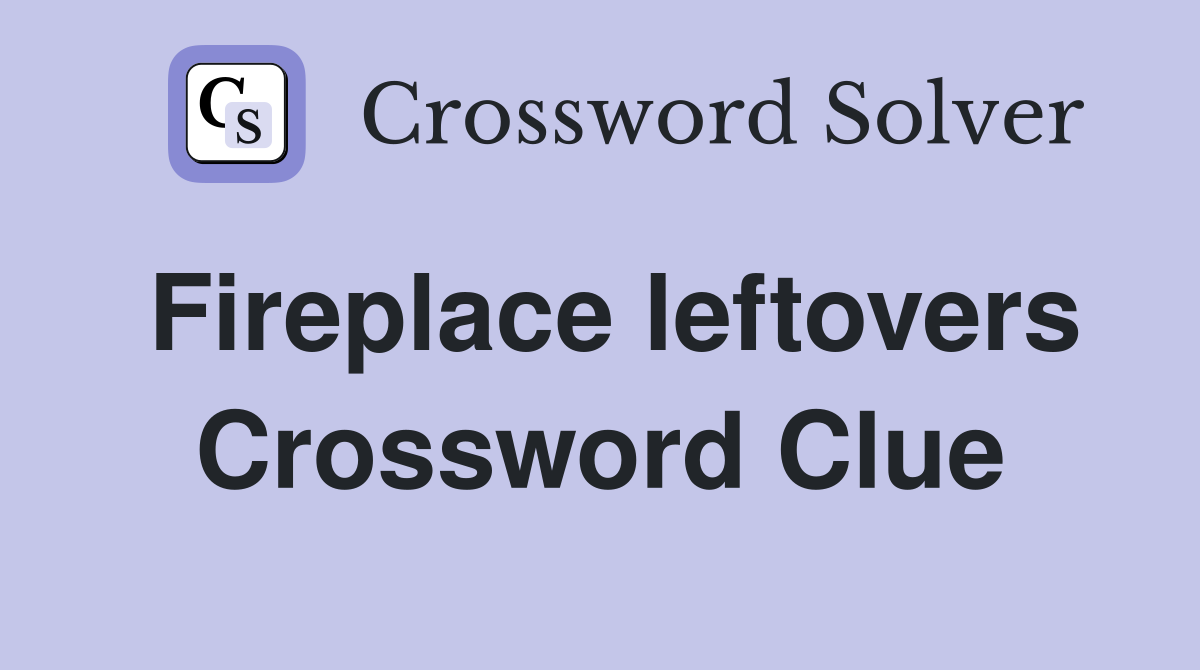 Fireplace leftovers Crossword Clue