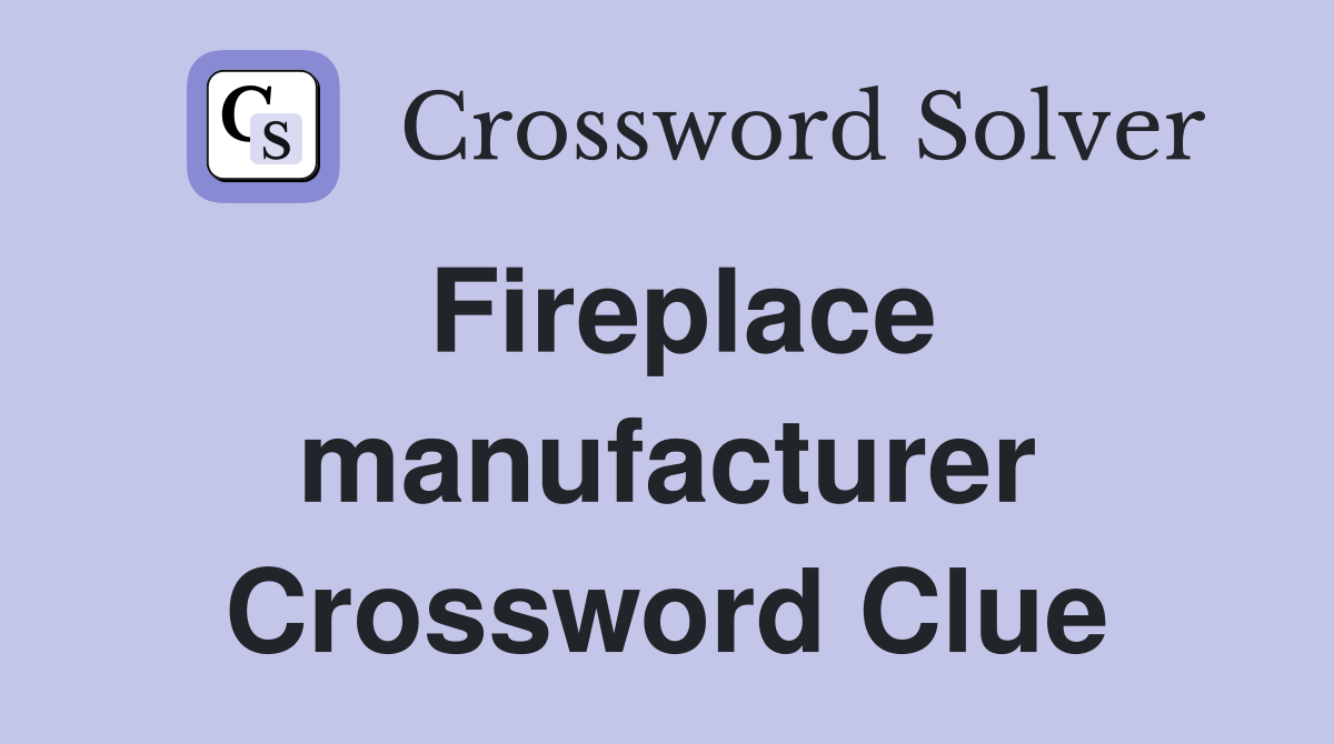 Fireplace manufacturer Crossword Clue