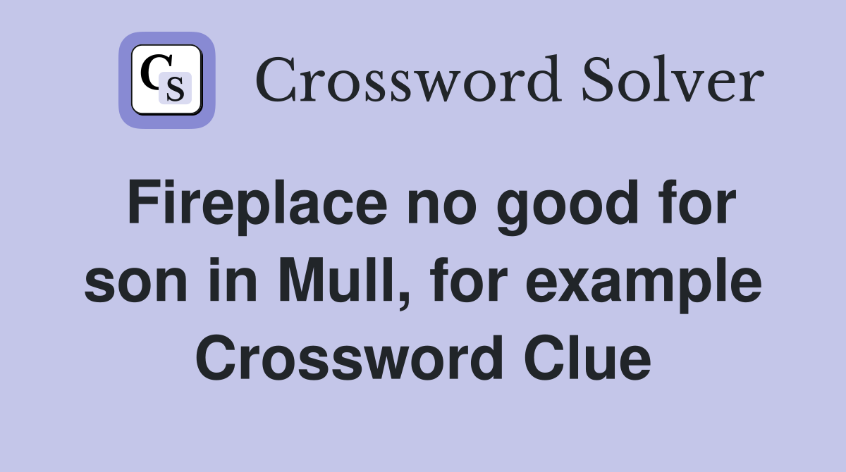 Fireplace no good for son in Mull, for example Crossword Clue