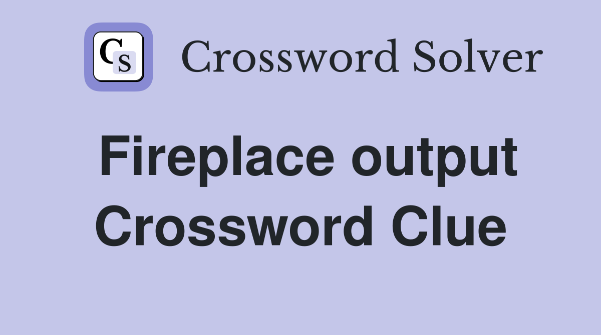 Fireplace output Crossword Clue