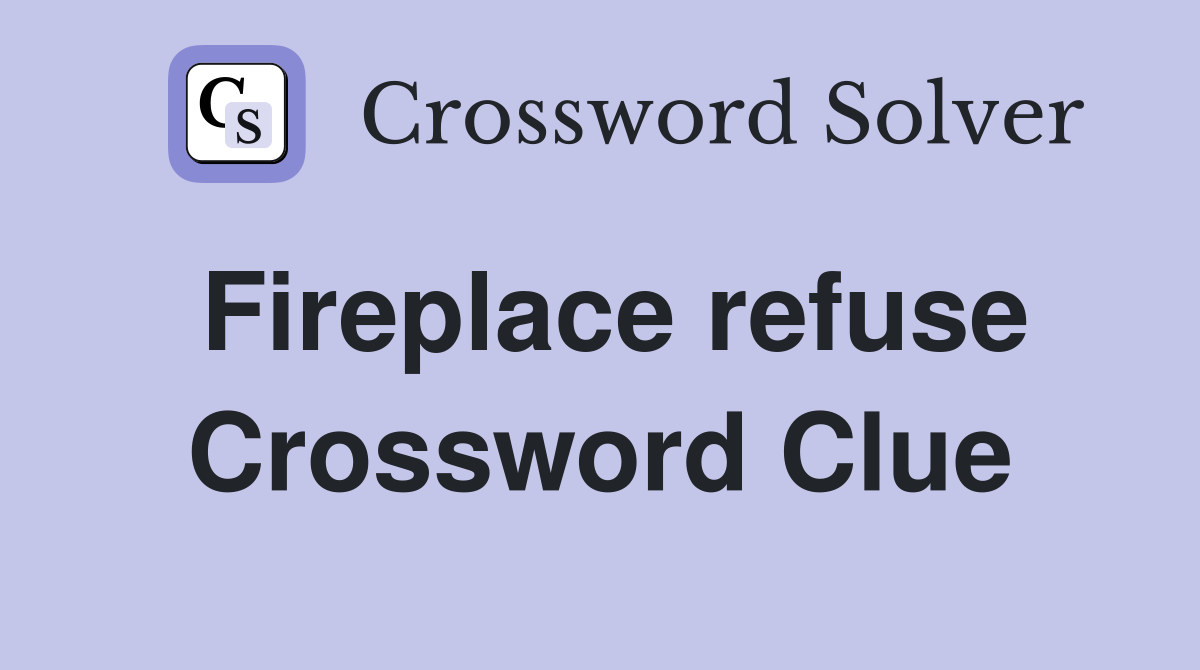 Fireplace refuse Crossword Clue