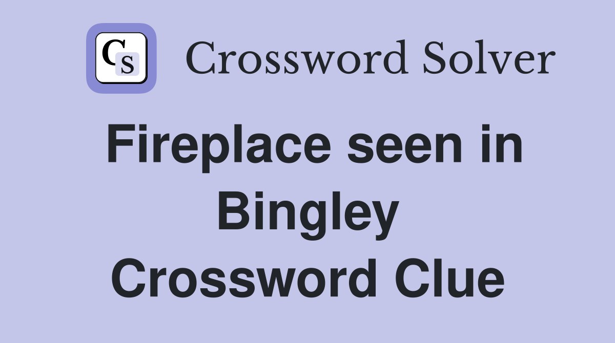 Fireplace seen in Bingley Crossword Clue