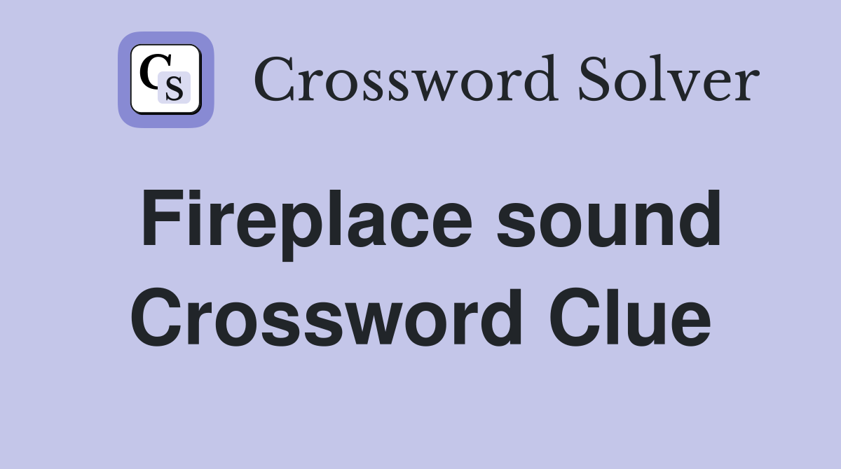 Fireplace sound Crossword Clue