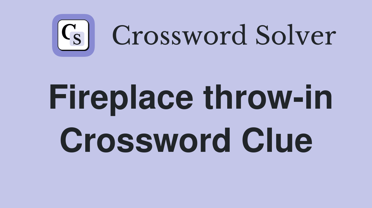 Fireplace throw-in Crossword Clue