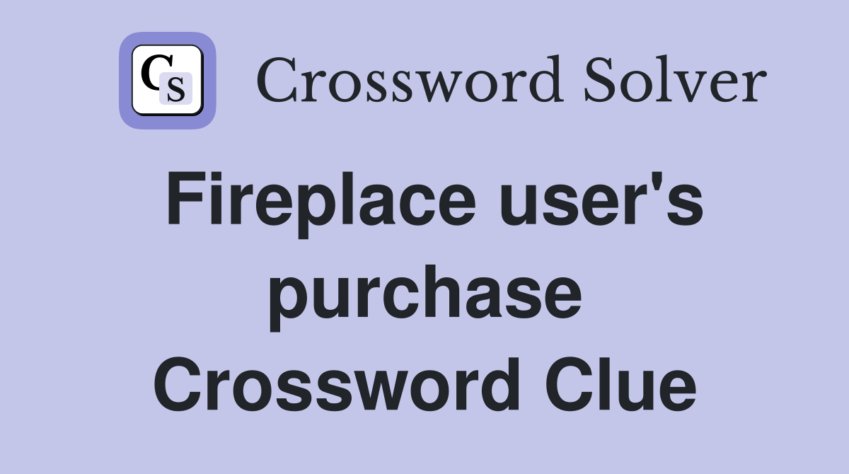Fireplace user's purchase Crossword Clue