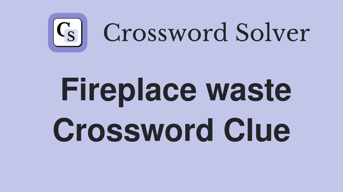 Fireplace waste Crossword Clue